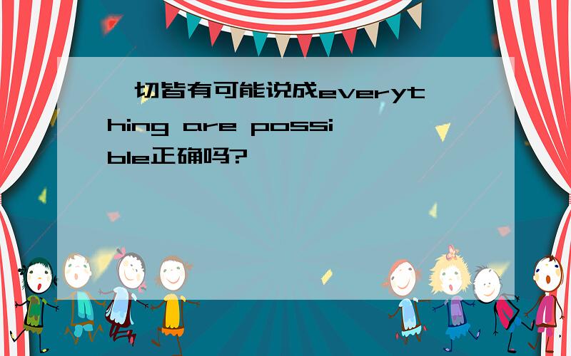 一切皆有可能说成everything are possible正确吗?