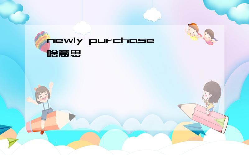 newly purchase啥意思