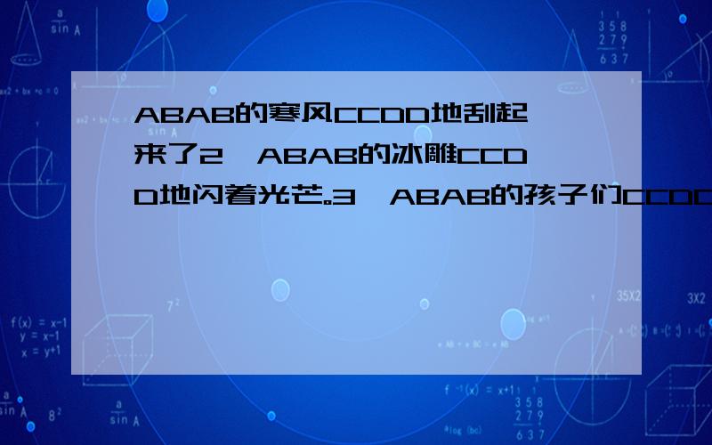 ABAB的寒风CCDD地刮起来了2、ABAB的冰雕CCDD地闪着光芒。3、ABAB的孩子们CCDD地堆雪人。请填词~~~