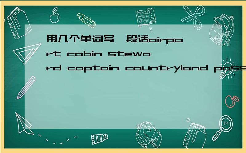 用几个单词写一段话airport cabin steward captain countryland passenger take off trip用这几个单词写一段话