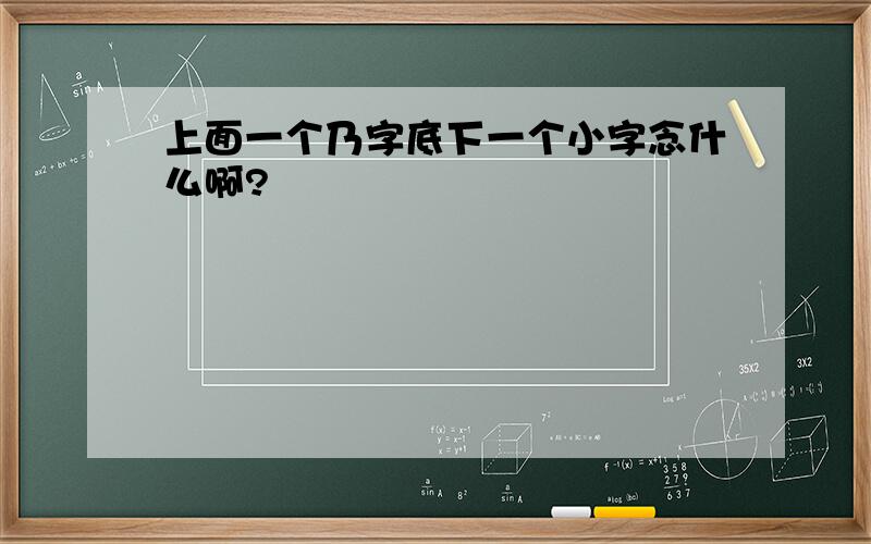 上面一个乃字底下一个小字念什么啊?