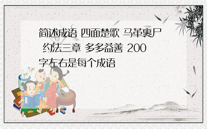 简述成语 四面楚歌 马革裹尸 约法三章 多多益善 200字左右是每个成语