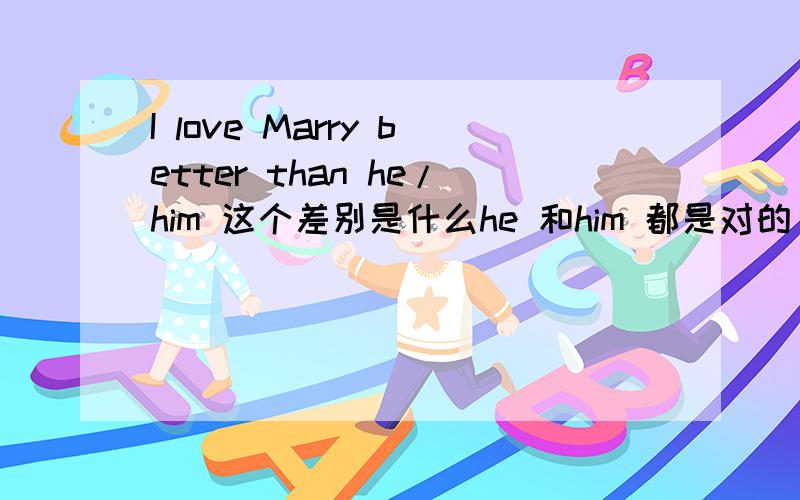 I love Marry better than he/him 这个差别是什么he 和him 都是对的 就是句子的意思不一样.