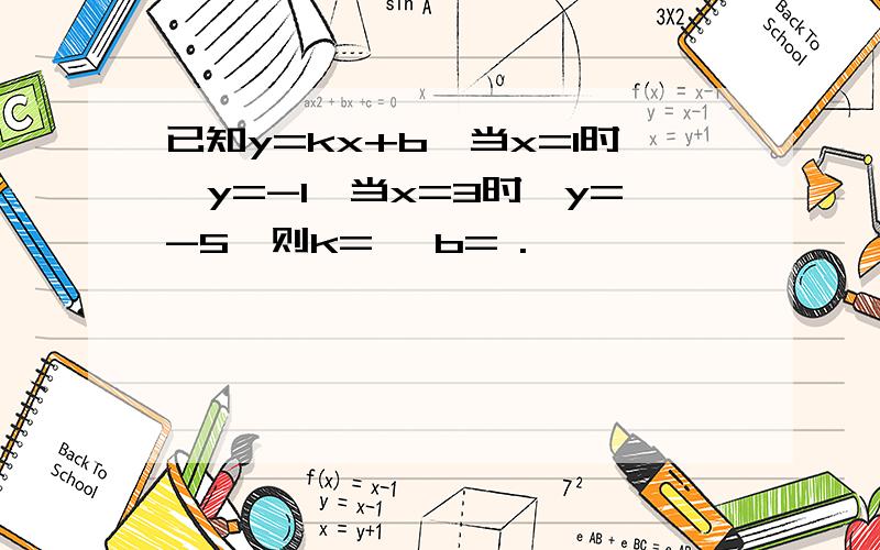 已知y=kx+b,当x=1时,y=-1,当x=3时,y=-5,则k= ,b= .