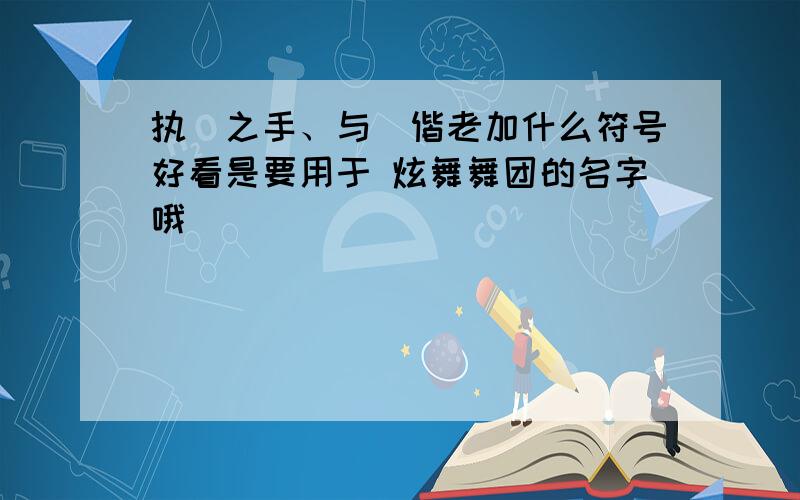 执孒之手、与孒偕老加什么符号好看是要用于 炫舞舞团的名字哦