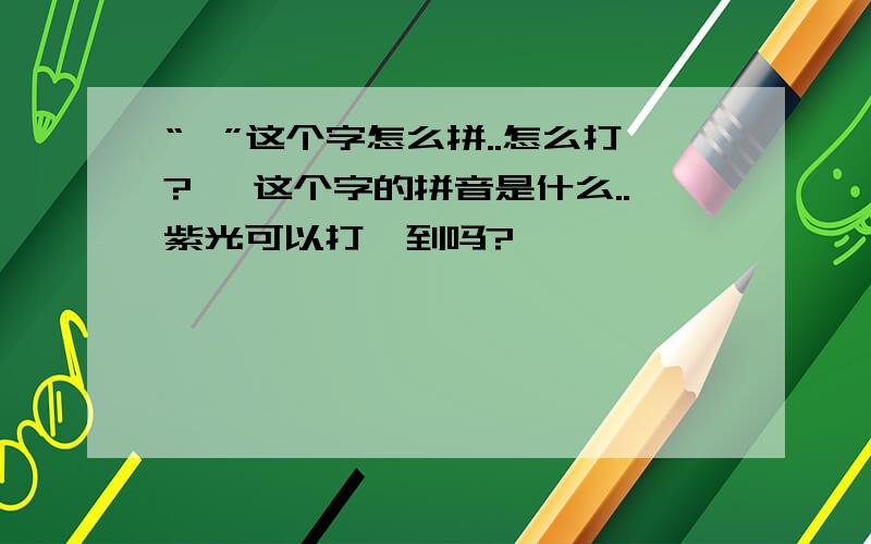 “亇”这个字怎么拼..怎么打?亇 这个字的拼音是什么..紫光可以打嘚到吗?