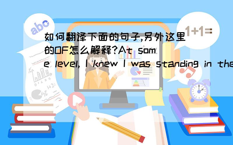 如何翻译下面的句子,另外这里的OF怎么解释?At some level, I knew I was standing in the middle of New York City traffic, but my mindwas in another dimension entirely. Reminders of your mortality will do that