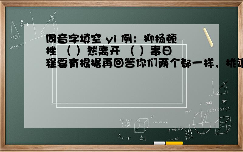 同音字填空 yi 例：抑扬顿挫 （ ）然离开 （ ）事日程要有根据再回答你们两个都一样，挑谁好呢