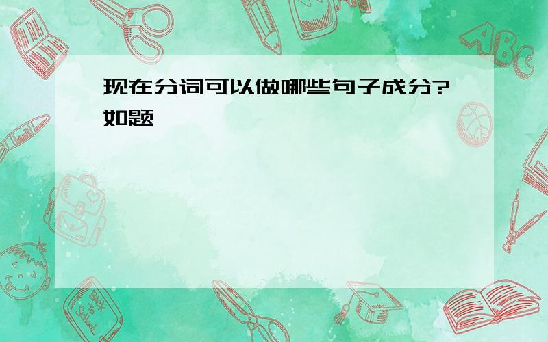 现在分词可以做哪些句子成分?如题