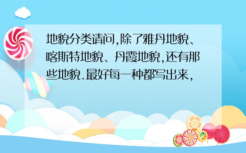 地貌分类请问,除了雅丹地貌、喀斯特地貌、丹霞地貌,还有那些地貌.最好每一种都写出来,