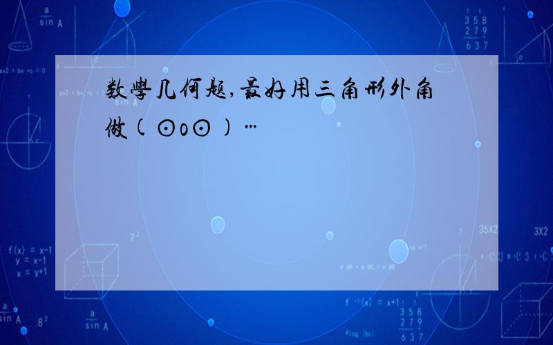 数学几何题,最好用三角形外角做(⊙o⊙)…