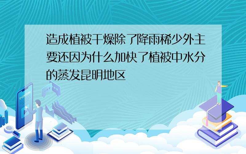 造成植被干燥除了降雨稀少外主要还因为什么加快了植被中水分的蒸发昆明地区