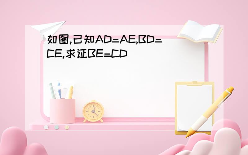 如图,已知AD=AE,BD=CE,求证BE=CD