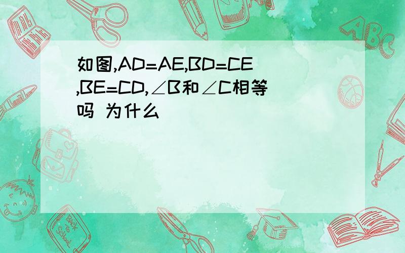 如图,AD=AE,BD=CE,BE=CD,∠B和∠C相等吗 为什么