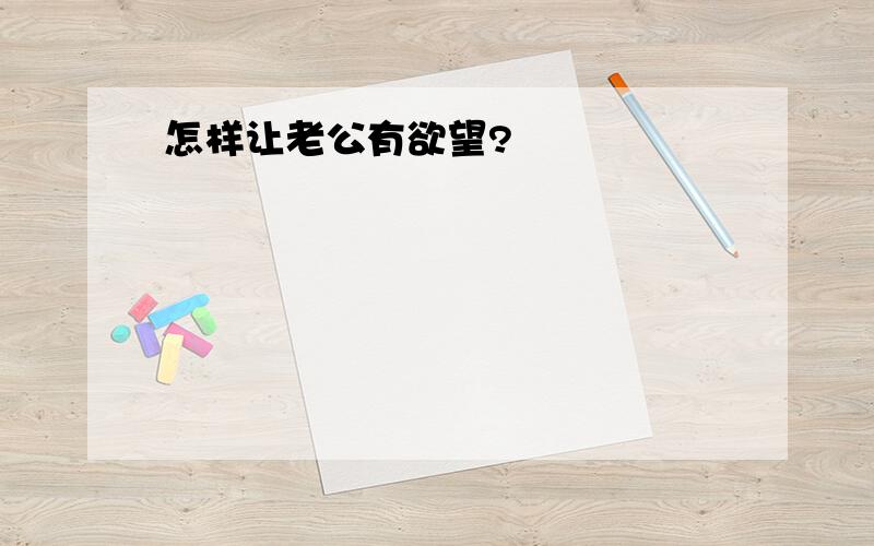 怎样让老公有欲望?