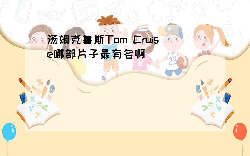 汤姆克鲁斯Tom Cruise哪部片子最有名啊