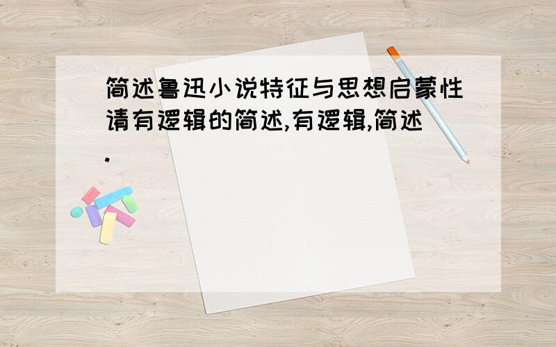 简述鲁迅小说特征与思想启蒙性请有逻辑的简述,有逻辑,简述.