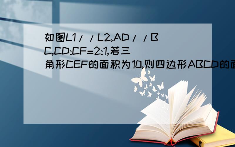 如图L1//L2,AD//BC,CD:CF=2:1,若三角形CEF的面积为10,则四边形ABCD的面积为多少?