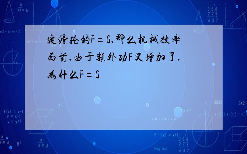 定滑轮的F=G,那么机械效率面前,由于额外功F又增加了,为什么F=G