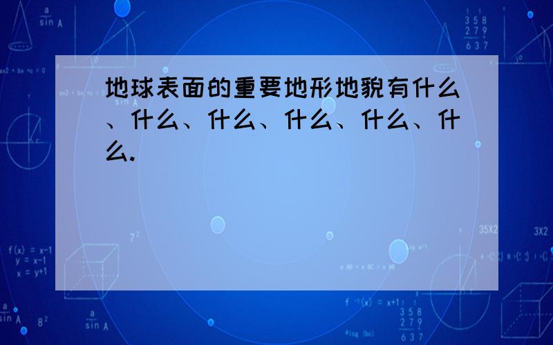 地球表面的重要地形地貌有什么、什么、什么、什么、什么、什么.