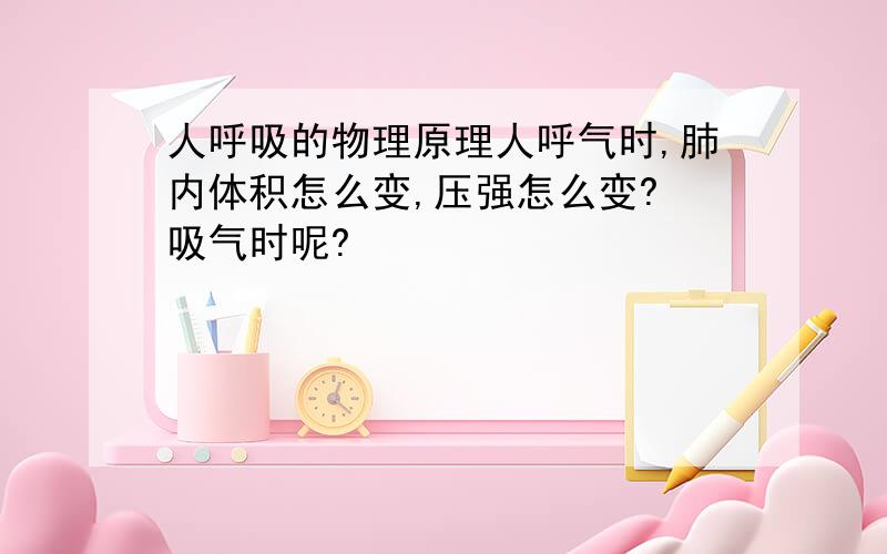 人呼吸的物理原理人呼气时,肺内体积怎么变,压强怎么变? 吸气时呢?