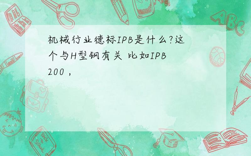 机械行业德标IPB是什么?这个与H型钢有关 比如IPB 200 ,