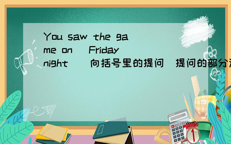 You saw the game on (Friday night)(向括号里的提问)提问的部分没有包括介词on