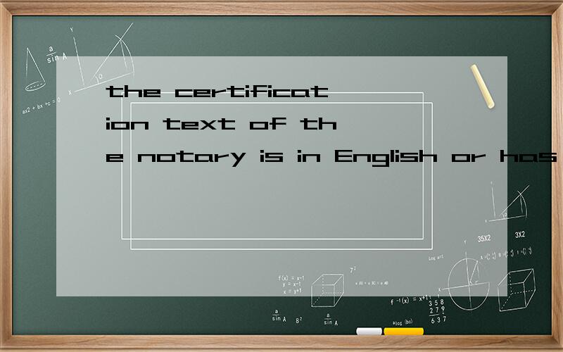 the certification text of the notary is in English or has an English translation attached请问这句话的意思是公证员公正的材料是英文的,或者有一份英文翻译件附上.那么是原件加翻译件一起公证么?还说公证了