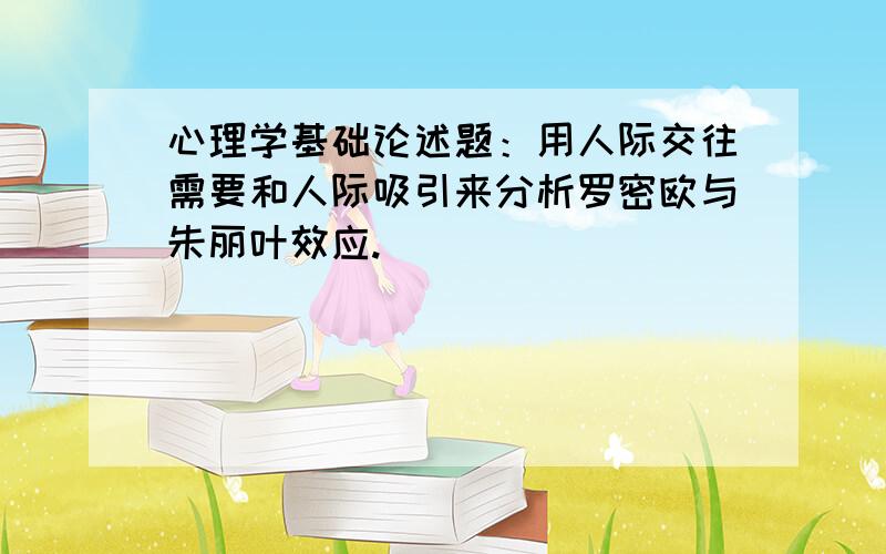 心理学基础论述题：用人际交往需要和人际吸引来分析罗密欧与朱丽叶效应.