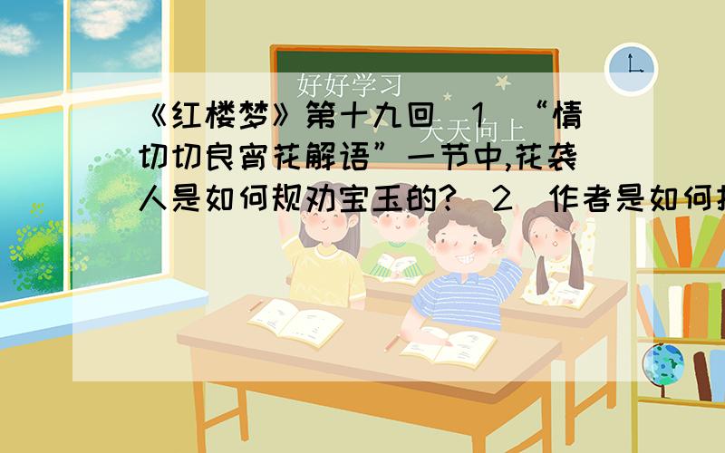 《红楼梦》第十九回（1）“情切切良宵花解语”一节中,花袭人是如何规劝宝玉的?（2）作者是如何把宝黛之间的玩笑描绘得妙趣横生的?请结合人物的语言举止谈谈.