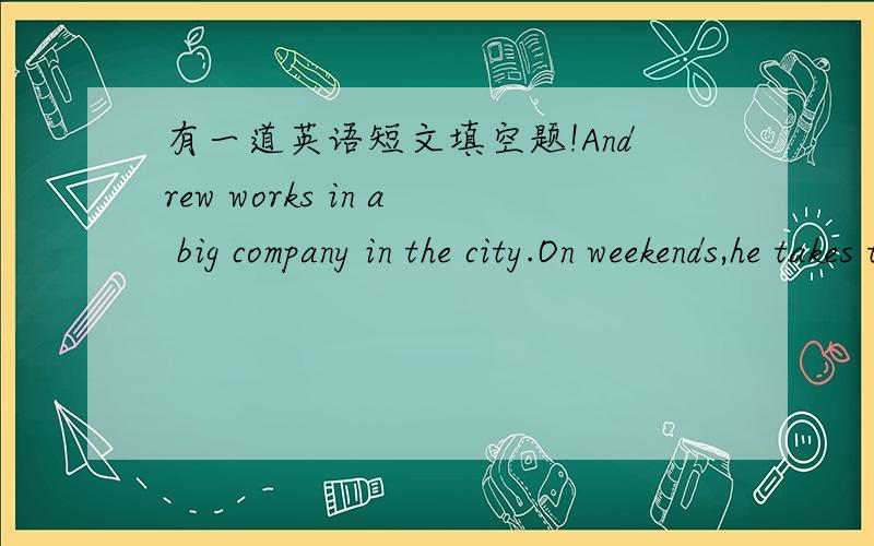 有一道英语短文填空题!Andrew works in a big company in the city.On weekends,he takes the same bus to the same office and______ the same things every day.This makes him feel very bored.Yesterday,just before dinner,while he was ______ a newspa