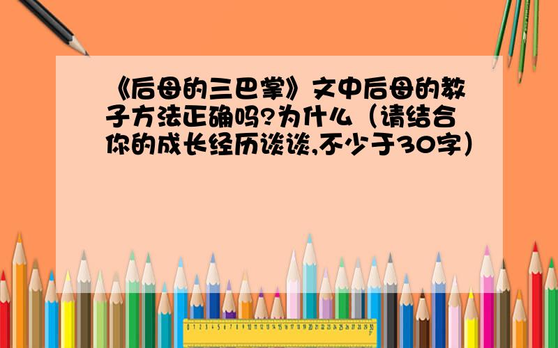 《后母的三巴掌》文中后母的教子方法正确吗?为什么（请结合你的成长经历谈谈,不少于30字）