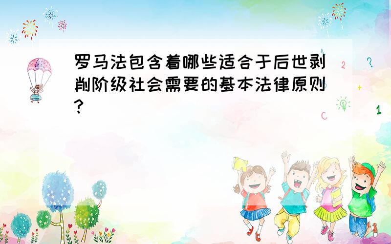 罗马法包含着哪些适合于后世剥削阶级社会需要的基本法律原则?