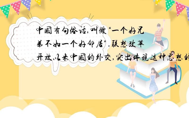 中国有句俗话,叫做“一个好兄弟不如一个好邻居”.联想改革开放以来中国的外交,突出体现这种思想的是A.中美历经曲折,最终建立外交关系B.参与发起创立亚太经合组织C.积极参加世界贸易组