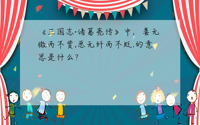 《三国志·诸葛亮传》中：善无微而不赏,恶无纤而不贬.的意思是什么?