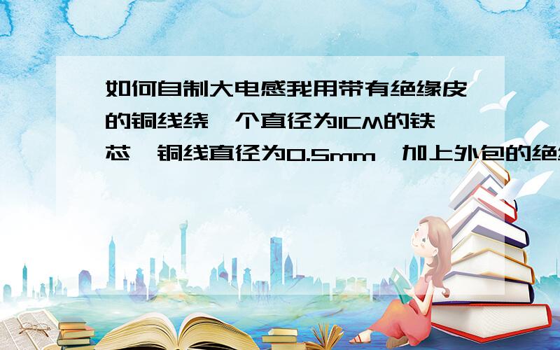 如何自制大电感我用带有绝缘皮的铜线绕一个直径为1CM的铁芯、铜线直径为0.5mm,加上外包的绝缘皮,直径为1.3mm绕了70圈,长度12cm,但在网上的在线电感计算算得只有10uH于是我就想绕多层的,但,