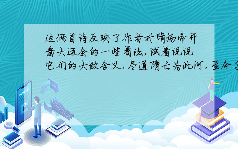 这俩首诗反映了作者对隋炀帝开凿大运会的一些看法,试着说说它们的大致含义,尽道隋亡为此河,至今千里赖通波.若无水殿龙舟事,共禹论功不较多《汴河怀古》千里长河一但开,亡隋波浪九天