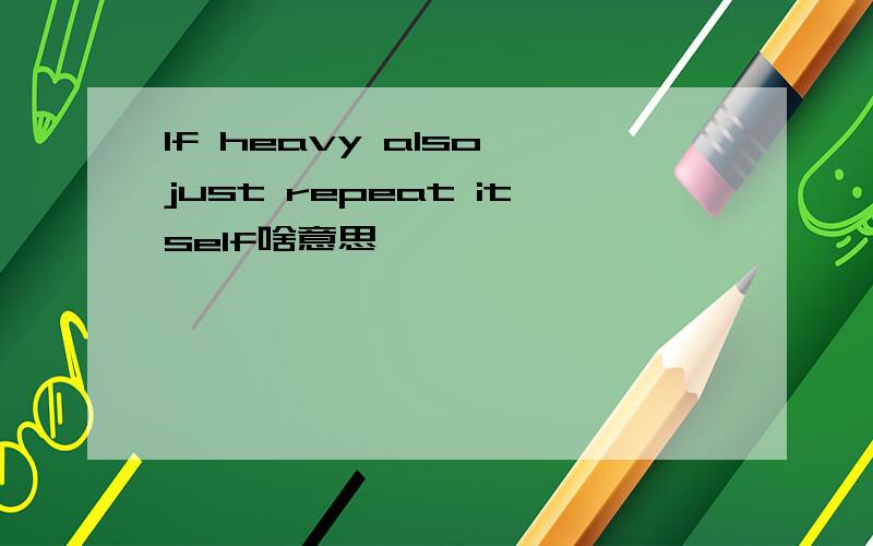 If heavy also just repeat itself啥意思