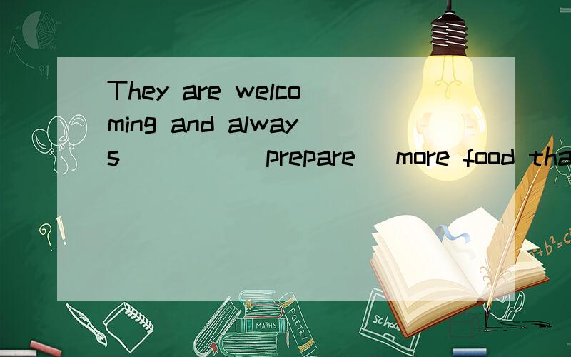 They are welcoming and always ____(prepare) more food than I can eat.是填preparing还是prepare,还...They are welcoming and always ____(prepare) more food than I can eat.是填preparing还是prepare,还是都行?其实我是在改错题看到的,