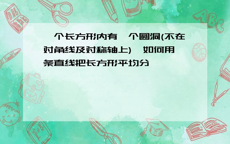 一个长方形内有一个圆洞(不在对角线及对称轴上),如何用一条直线把长方形平均分