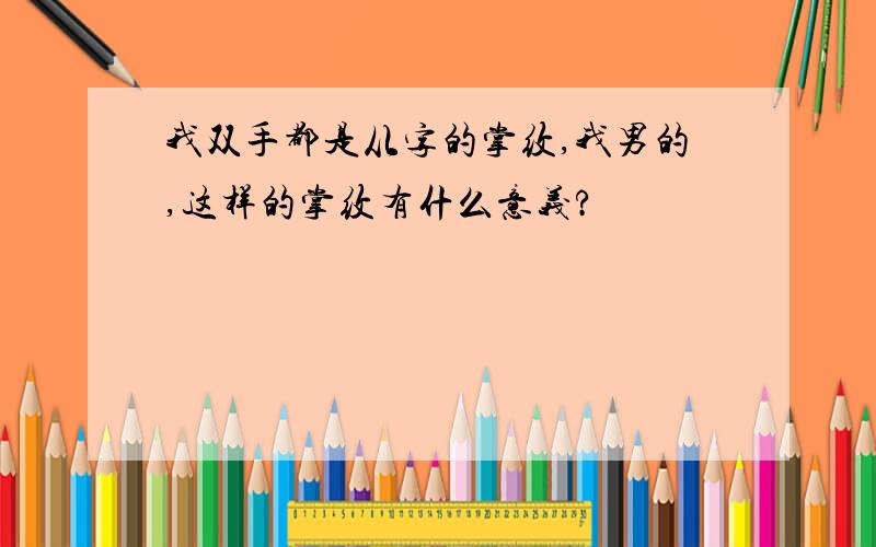 我双手都是从字的掌纹,我男的,这样的掌纹有什么意义?