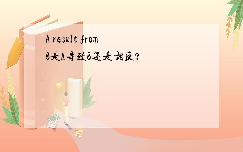 A result from B是A导致B还是相反?