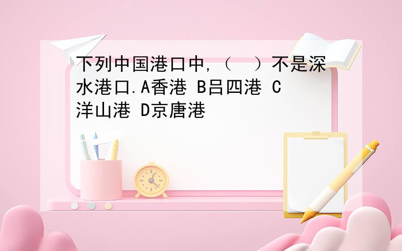 下列中国港口中,（　）不是深水港口.A香港 B吕四港 C洋山港 D京唐港