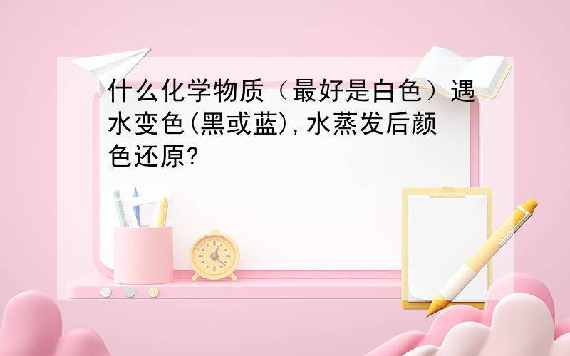 什么化学物质（最好是白色）遇水变色(黑或蓝),水蒸发后颜色还原?