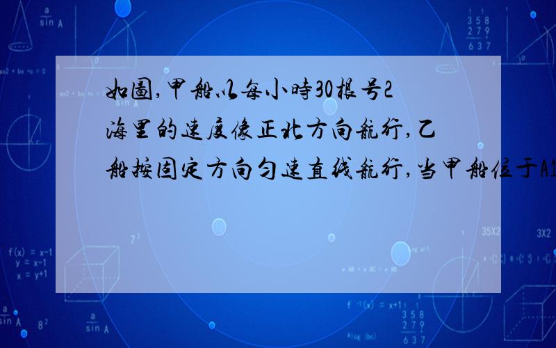 如图,甲船以每小时30根号2海里的速度像正北方向航行,乙船按固定方向匀速直线航行,当甲船位于A1处时乙船位于甲船的北偏西105°方向的B1处,此时两船相距20海里,当甲船航行20min到达A2处时,乙