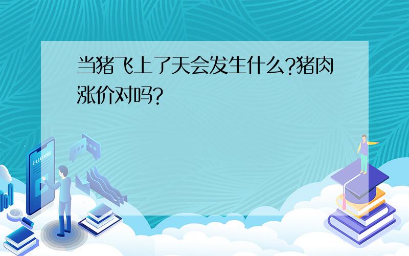 当猪飞上了天会发生什么?猪肉涨价对吗?