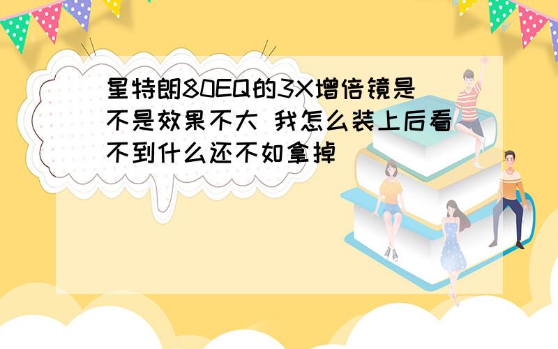 星特朗80EQ的3X增倍镜是不是效果不大 我怎么装上后看不到什么还不如拿掉