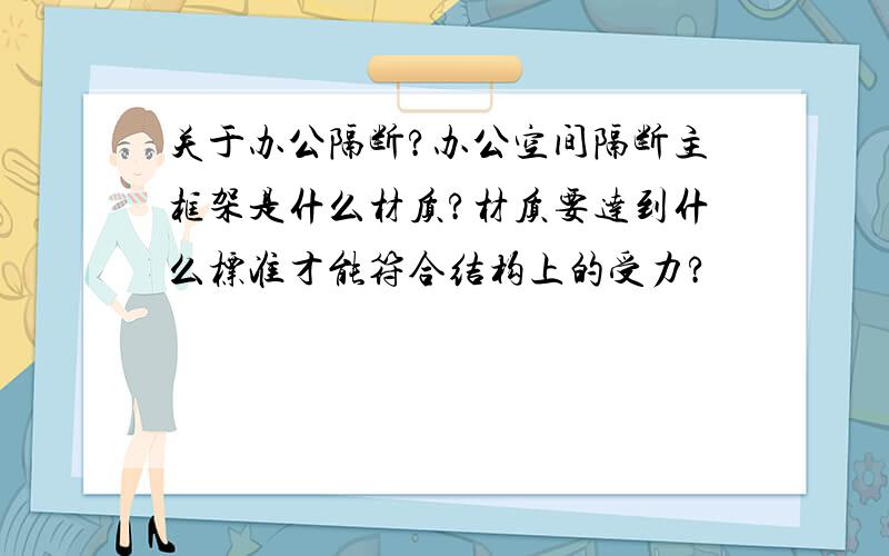 关于办公隔断?办公空间隔断主框架是什么材质?材质要达到什么标准才能符合结构上的受力?