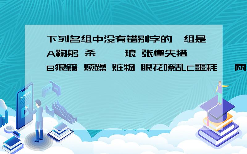 下列名组中没有错别字的一组是A鞠躬 杀戮 珐琅 张惶失措B狼籍 烦躁 赃物 眼花嘹乱C噩耗 伎两 掳去 长途跋涉 D拂晓 肃穆 霹雳 丰功伟绩