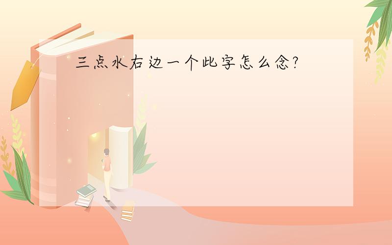 三点水右边一个此字怎么念?